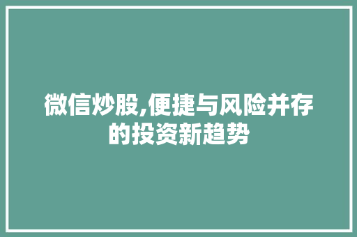 微信炒股,便捷与风险并存的投资新趋势 微信炒股,便捷与风险并存的投资新趋势
