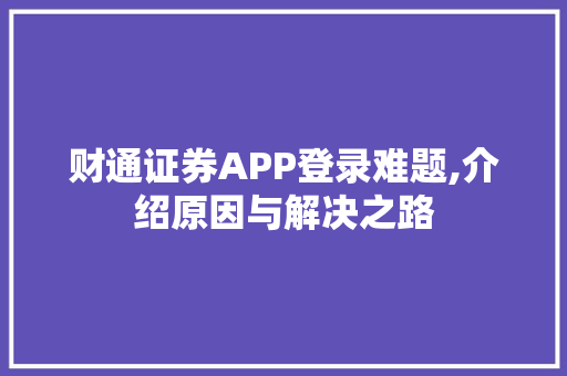 财通证券APP登录难题,介绍原因与解决之路