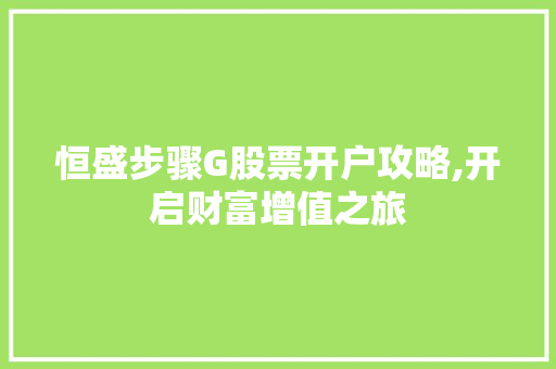 恒盛步骤G股票开户攻略,开启财富增值之旅
