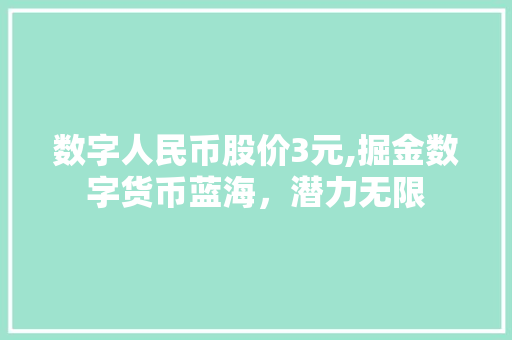 数字人民币股价3元,掘金数字货币蓝海,潜力无限 数字人民币股价3元,掘金数字货币蓝海,潜力无限