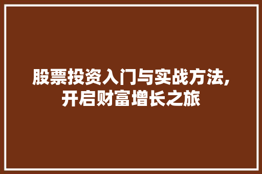 股票投资入门与实战方法,开启财富增长之旅 股票投资入门与实战方法,开启财富增长之旅