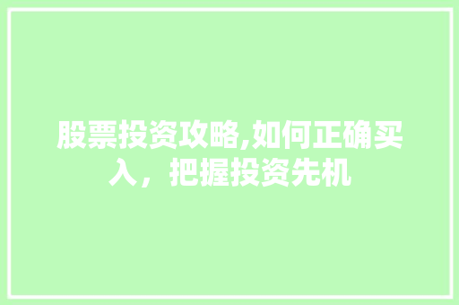 股票投资攻略,如何正确买入,把握投资先机 股票投资攻略,如何正确买入,把握投资先机
