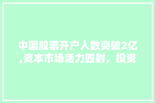 中国股票开户人数突破2亿,资本市场活力四射,投资者热情高涨 中国股票开户人数突破2亿,资本市场活力四射,投资者热情高涨