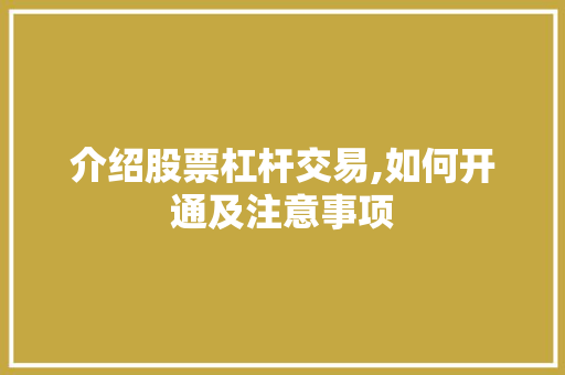 介绍股票杠杆交易,如何开通及注意事项 介绍股票杠杆交易,如何开通及注意事项