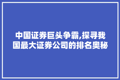 中国证券巨头争霸,探寻我国最大证券公司的排名奥秘 中国证券巨头争霸,探寻我国最大证券公司的排名奥秘