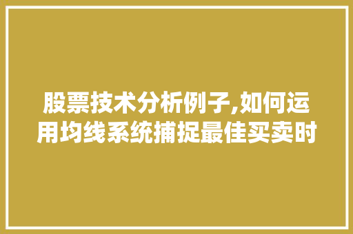 股票技术分析例子,如何运用均线系统捕捉最佳买卖时机 股票技术分析例子,如何运用均线系统捕捉最佳买卖时机