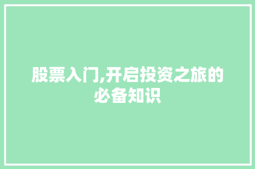 股票入门,开启投资之旅的必备知识 股票入门,开启投资之旅的必备知识