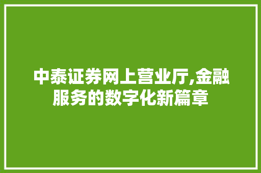 中泰证券网上营业厅,金融服务的数字化新篇章 中泰证券网上营业厅,金融服务的数字化新篇章