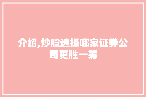 介绍,炒股选择哪家证券公司更胜一筹 介绍,炒股选择哪家证券公司更胜一筹