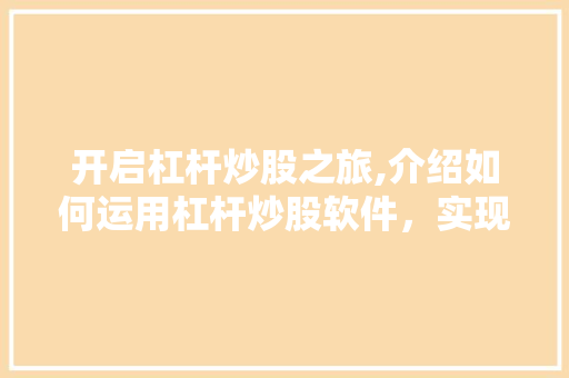 开启杠杆炒股之旅,介绍如何运用杠杆炒股软件,实现财富增值 开启杠杆炒股之旅,介绍如何运用杠杆炒股软件,实现财富增值