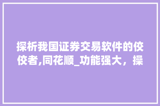 探析我国证券交易软件的佼佼者,同花顺_功能强大,操作便捷的金融工具 探析我国证券交易软件的佼佼者,同花顺_功能强大,操作便捷的金融工具