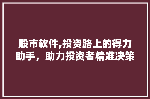 股市软件,投资路上的得力助手,助力投资者精准决策 股市软件,投资路上的得力助手,助力投资者精准决策