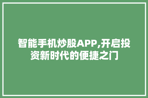 智能手机炒股APP,开启投资新时代的便捷之门 智能手机炒股APP,开启投资新时代的便捷之门