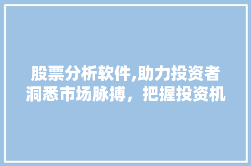 股票分析软件,助力投资者洞悉市场脉搏,把握投资机遇 股票分析软件,助力投资者洞悉市场脉搏,把握投资机遇