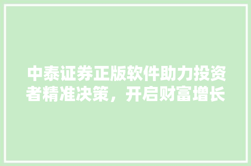 中泰证券正版软件助力投资者精准决策，开启财富增长新篇章