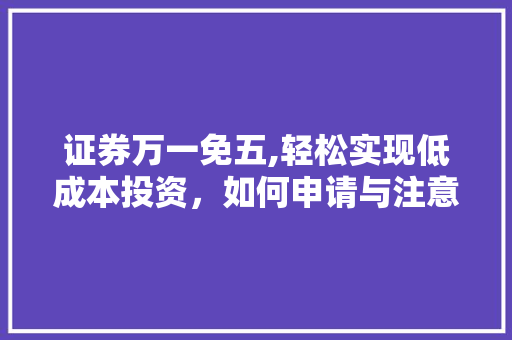 证券万一免五,轻松实现低成本投资，如何申请与注意事项