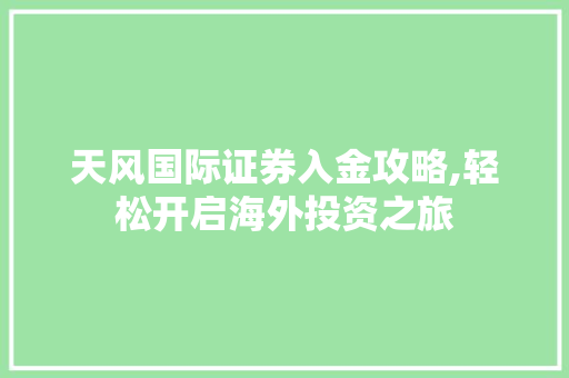 天风国际证券入金攻略,轻松开启海外投资之旅