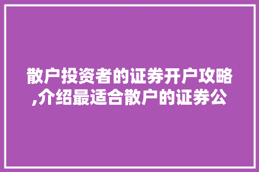散户投资者的证券开户攻略,介绍最适合散户的证券公司