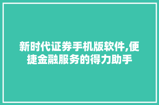 新时代证券手机版软件,便捷金融服务的得力助手