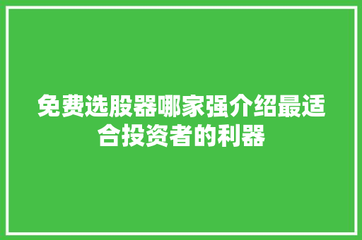 免费选股器哪家强介绍最适合投资者的利器