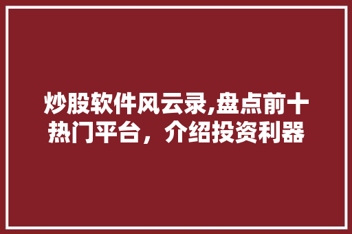 炒股软件风云录,盘点前十热门平台，介绍投资利器