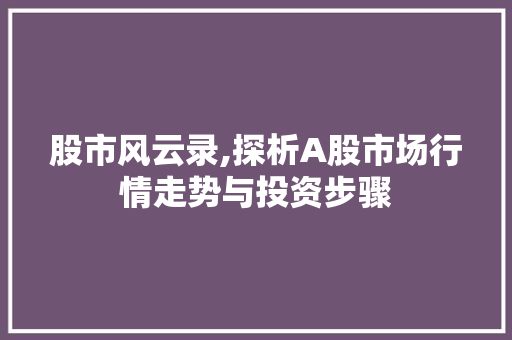 股市风云录,探析A股市场行情走势与投资步骤