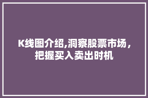 K线图介绍,洞察股票市场，把握买入卖出时机