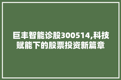巨丰智能诊股300514,科技赋能下的股票投资新篇章