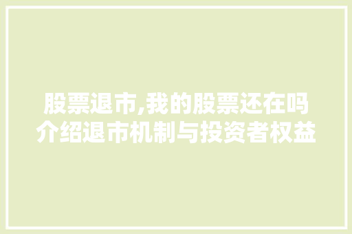 股票退市,我的股票还在吗介绍退市机制与投资者权益保护