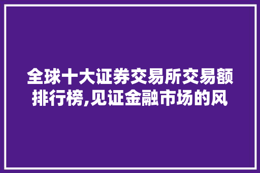 全球十大证券交易所交易额排行榜,见证金融市场的风云变幻