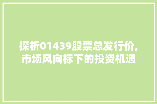 探析01439股票总发行价,市场风向标下的投资机遇
