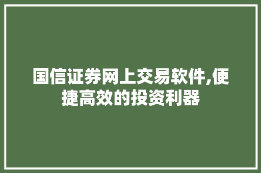国信证券网上交易软件,便捷高效的投资利器