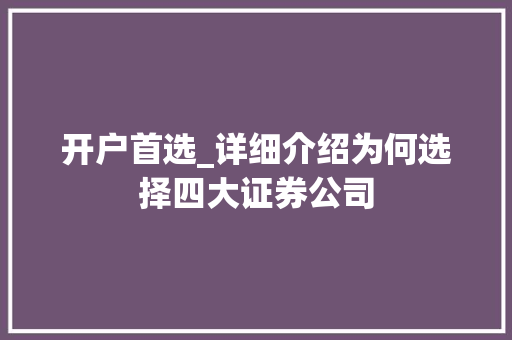 开户首选_详细介绍为何选择四大证券公司 开户首选_详细介绍为何选择四大证券公司