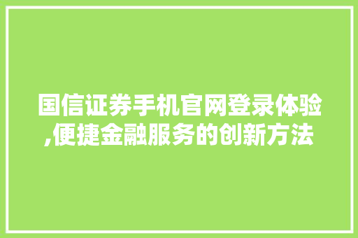 国信证券手机官网登录体验,便捷金融服务的创新方法