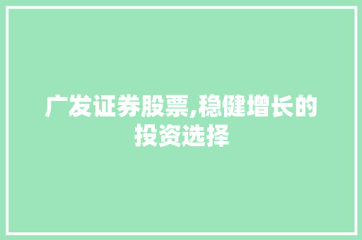 广发证券股票,稳健增长的投资选择 广发证券股票,稳健增长的投资选择