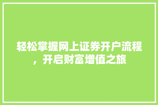 轻松掌握网上证券开户流程,开启财富增值之旅 轻松掌握网上证券开户流程,开启财富增值之旅