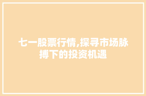 七一股票行情,探寻市场脉搏下的投资机遇 七一股票行情,探寻市场脉搏下的投资机遇