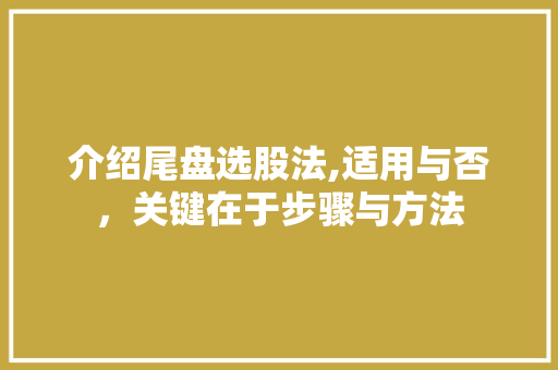 介绍尾盘选股法,适用与否,关键在于步骤与方法 介绍尾盘选股法,适用与否,关键在于步骤与方法