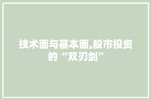 技术面与基本面,股市投资的“双刃剑” 技术面与基本面,股市投资的“双刃剑”