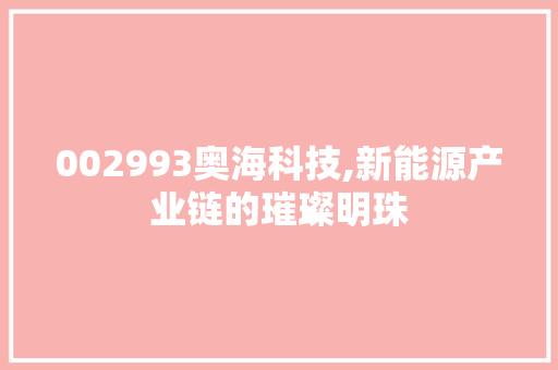002993奥海科技,新能源产业链的璀璨明珠 002993奥海科技,新能源产业链的璀璨明珠