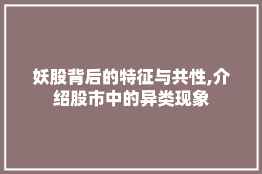 妖股背后的特征与共性,介绍股市中的异类现象 妖股背后的特征与共性,介绍股市中的异类现象
