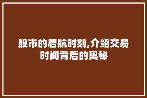 股市的启航时刻,介绍交易时间背后的奥秘 股市的启航时刻,介绍交易时间背后的奥秘