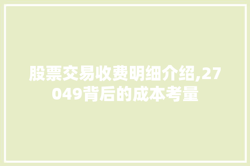 股票交易收费明细介绍,27049背后的成本考量 股票交易收费明细介绍,27049背后的成本考量