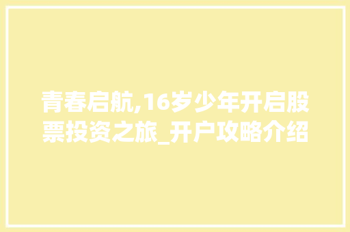 青春启航,16岁少年开启股票投资之旅_开户攻略介绍 青春启航,16岁少年开启股票投资之旅_开户攻略介绍
