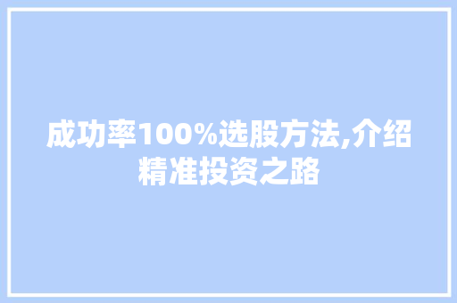 成功率100%选股方法,介绍精准投资之路 成功率100%选股方法,介绍精准投资之路