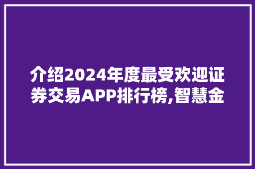 介绍2024年度最受欢迎证券交易APP排行榜,智慧金融时代的崛起 介绍2024年度最受欢迎证券交易APP排行榜,智慧金融时代的崛起