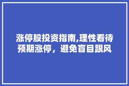 涨停股投资指南,理性看待预期涨停,避免盲目跟风 涨停股投资指南,理性看待预期涨停,避免盲目跟风