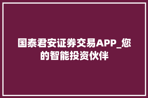 国泰君安证券交易APP_您的智能投资伙伴 国泰君安证券交易APP_您的智能投资伙伴