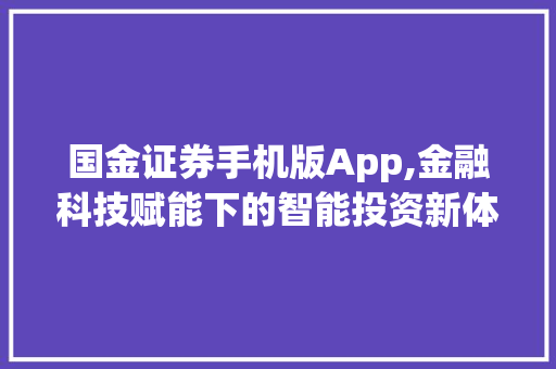 国金证券手机版App,金融科技赋能下的智能投资新体验 国金证券手机版App,金融科技赋能下的智能投资新体验