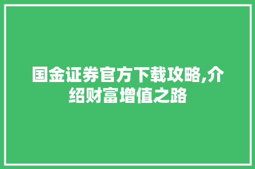 国金证券官方下载攻略,介绍财富增值之路 国金证券官方下载攻略,介绍财富增值之路